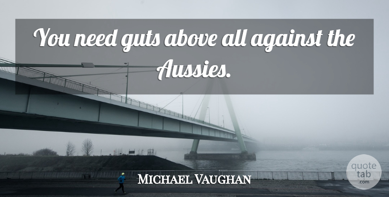 Michael Vaughan Quote About Above, Against, Guts: You Need Guts Above All...