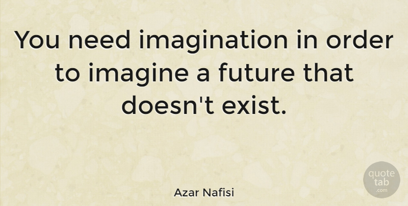 Azar Nafisi Quote About Order, Imagination, Needs: You Need Imagination In Order...