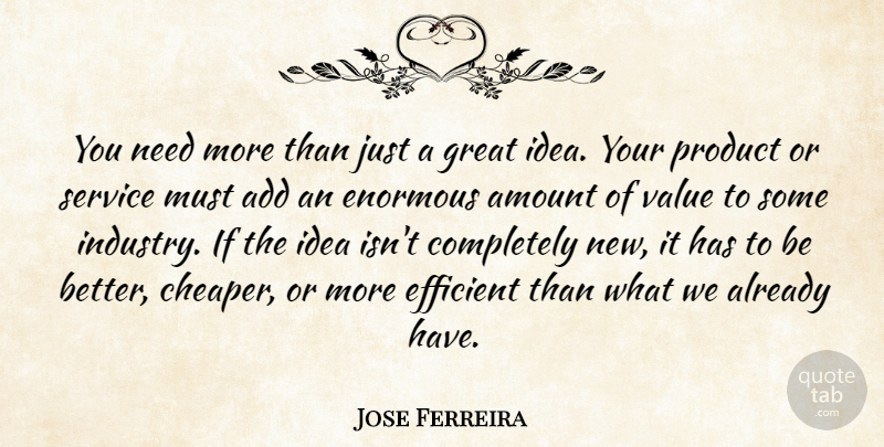 Jose Ferreira Quote About Add, Amount, Efficient, Enormous, Great: You Need More Than Just...