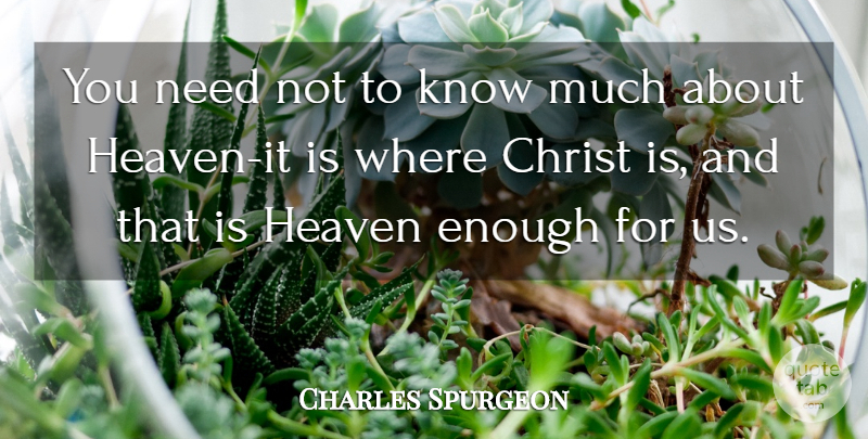 Charles Spurgeon Quote About Heaven, Needs, Christ: You Need Not To Know...