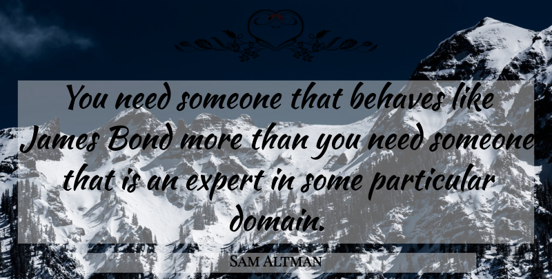 Sam Altman Quote About Experts, Needs, Domain: You Need Someone That Behaves...