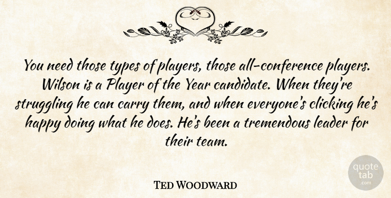 Ted Woodward Quote About Carry, Clicking, Happy, Leader, Player: You Need Those Types Of...