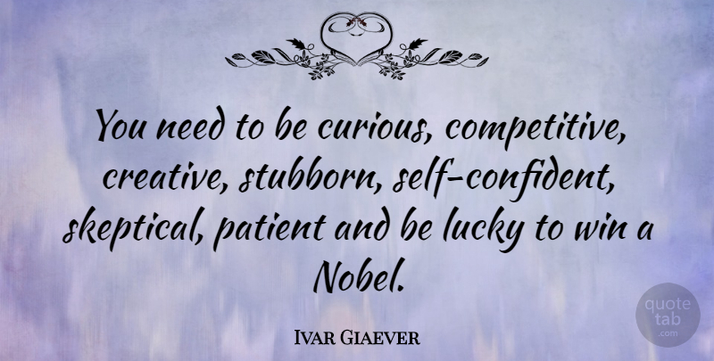 Ivar Giaever Quote About Patient: You Need To Be Curious...