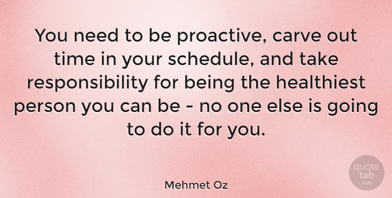 Mehmet Oz Quote About Responsibility, Schedules, Needs: You Need To Be Proactive...