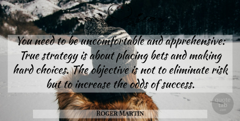 Roger Martin Quote About Odds, Choices, Risk: You Need To Be Uncomfortable...