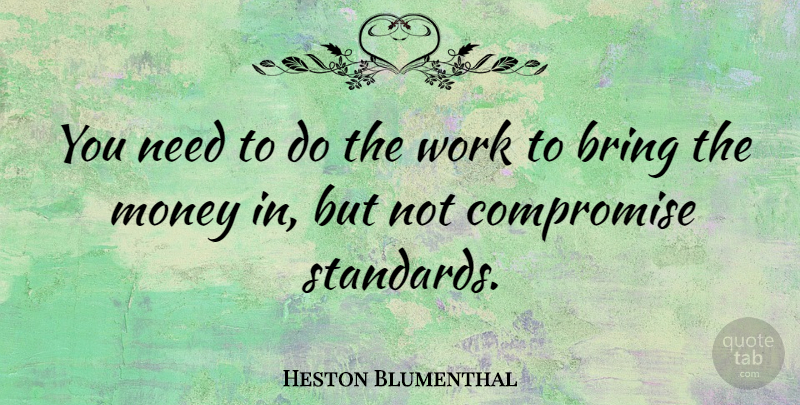 Heston Blumenthal Quote About Needs, Compromise, Standards: You Need To Do The...