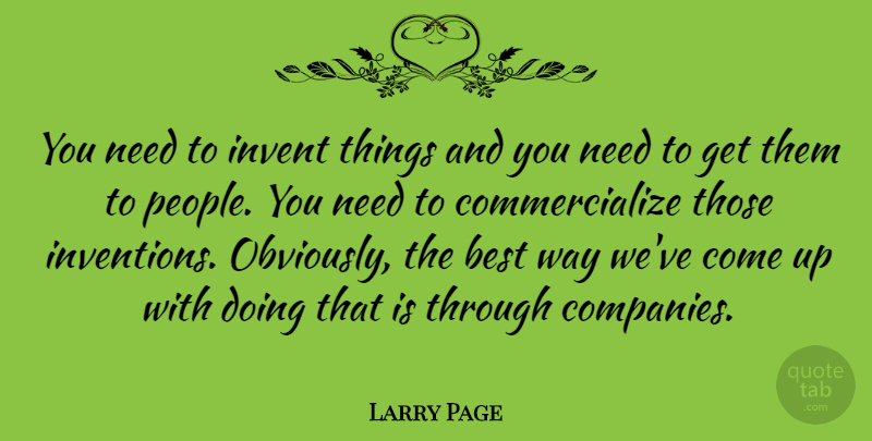 Larry Page Quote About People, Needs, Way: You Need To Invent Things...