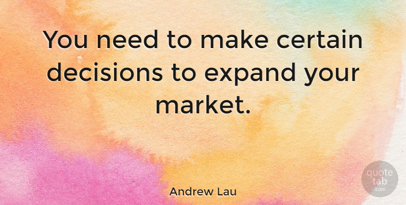 Andrew Lau Quote About Certain, Decisions, Expand: You Need To Make Certain...