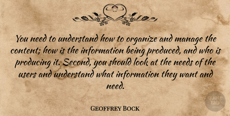 Geoffrey Bock Quote About Information, Manage, Needs, Organize, Producing: You Need To Understand How...
