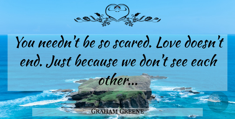 Graham Greene Quote About Scared, Ends: You Neednt Be So Scared...