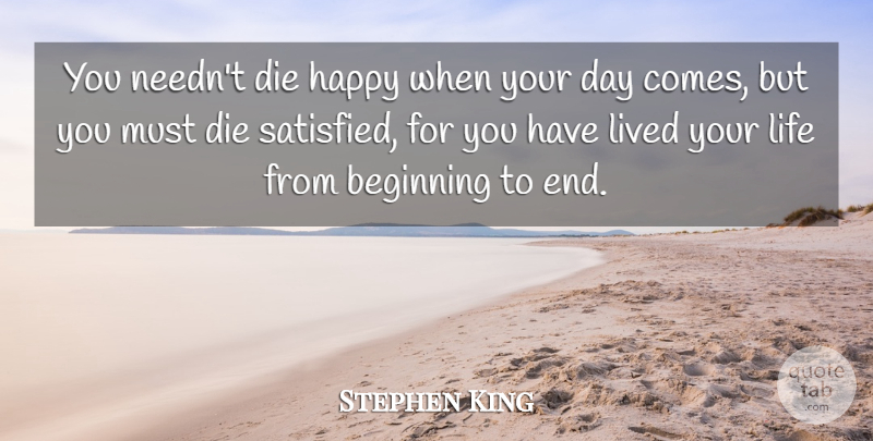 Stephen King Quote About Beginning, Die, Happy, Life, Lived: You Neednt Die Happy When...