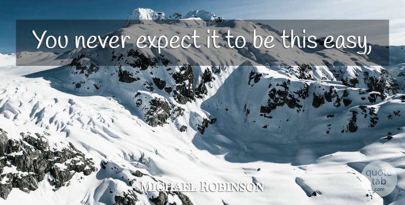Michael Robinson Quote About Expect: You Never Expect It To...