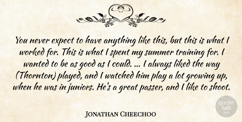 Jonathan Cheechoo Quote About Expect, Good, Great, Growing, Liked: You Never Expect To Have...