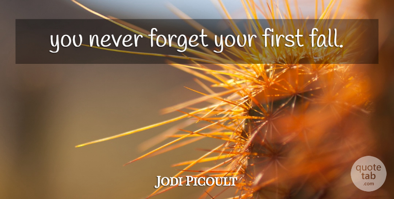 Jodi Picoult Quote About Fall, Firsts, Never Forget: You Never Forget Your First...