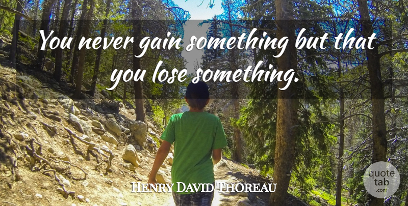Henry David Thoreau Quote About Gains, Loses: You Never Gain Something But...