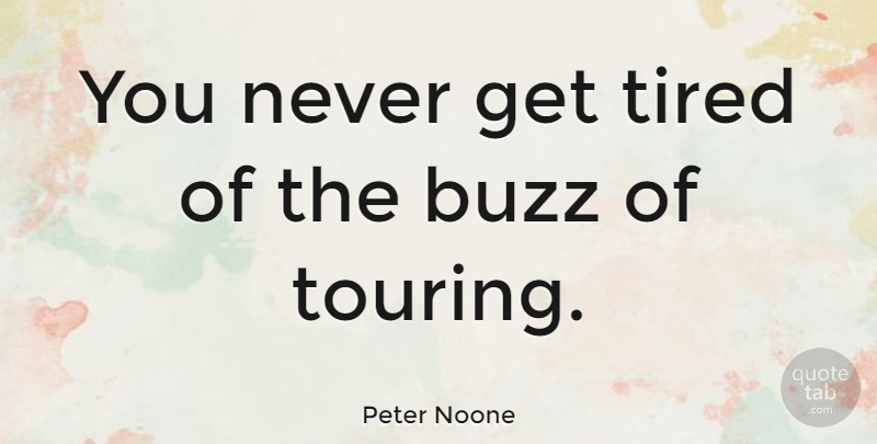 Peter Noone Quote About Tired, Buzz, Touring: You Never Get Tired Of...