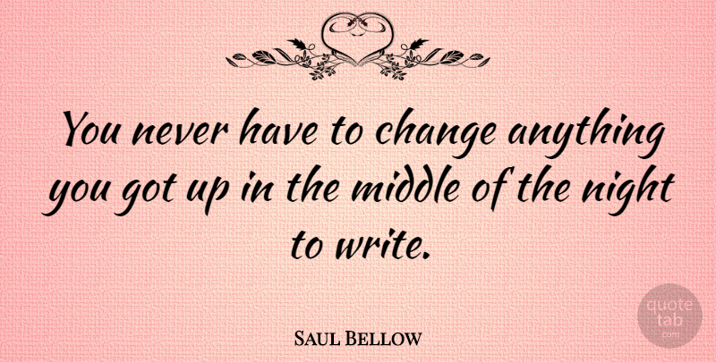 Saul Bellow Quote About Inspirational, Change, Inspiring: You Never Have To Change...