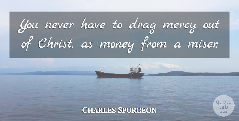Charles Spurgeon Quote About Mercy, Christ, Drag: You Never Have To Drag...