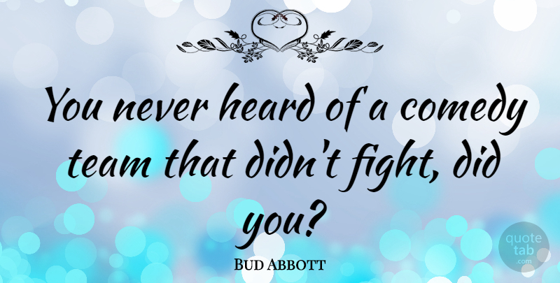 Bud Abbott Quote About Teamwork, Fighting, Comedy: You Never Heard Of A...
