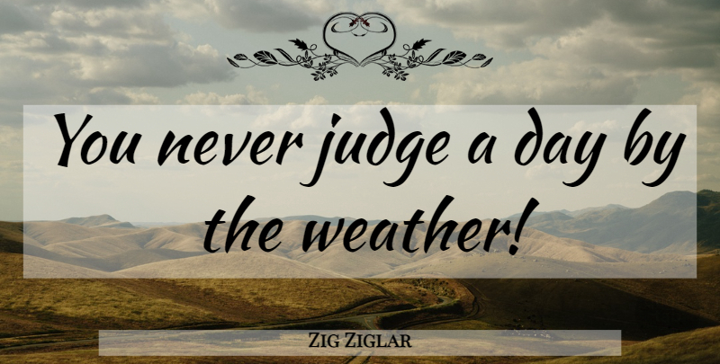 Zig Ziglar Quote About Attitude, Positive Attitude, Weather: You Never Judge A Day...