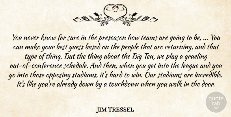 Jim Tressel Quote About Based, Best, Grueling, Guess, Hard: You Never Know For Sure...