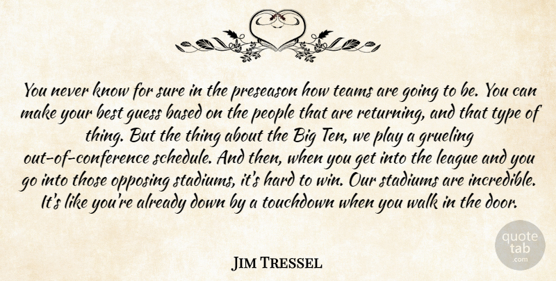Jim Tressel Quote About Based, Best, Grueling, Guess, Hard: You Never Know For Sure...