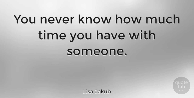Lisa Jakub Quote About Host, Know How, Knows: You Never Know How Much...