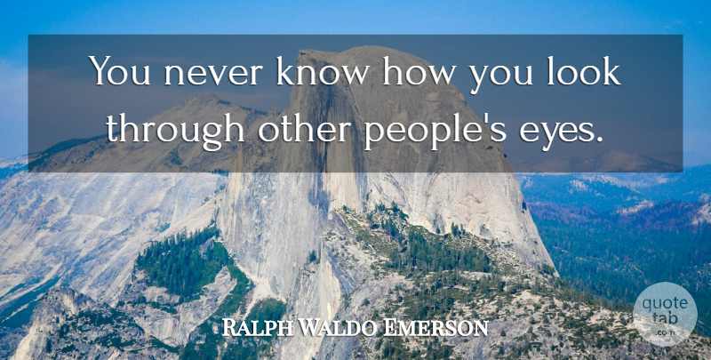 Ralph Waldo Emerson Quote About Eye, People, Looks: You Never Know How You...