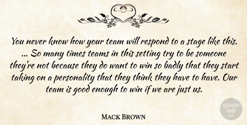 Mack Brown Quote About Badly, Good, Respond, Setting, Stage: You Never Know How Your...
