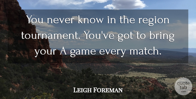 Leigh Foreman Quote About Bring, Game, Region: You Never Know In The...