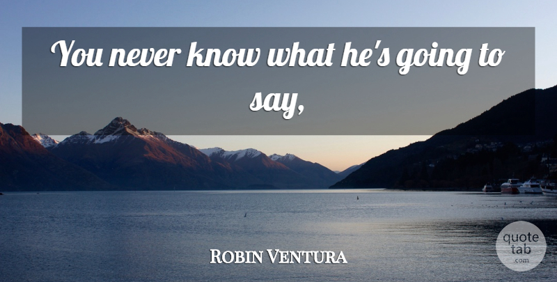 Robin Ventura Quote About undefined: You Never Know What Hes...