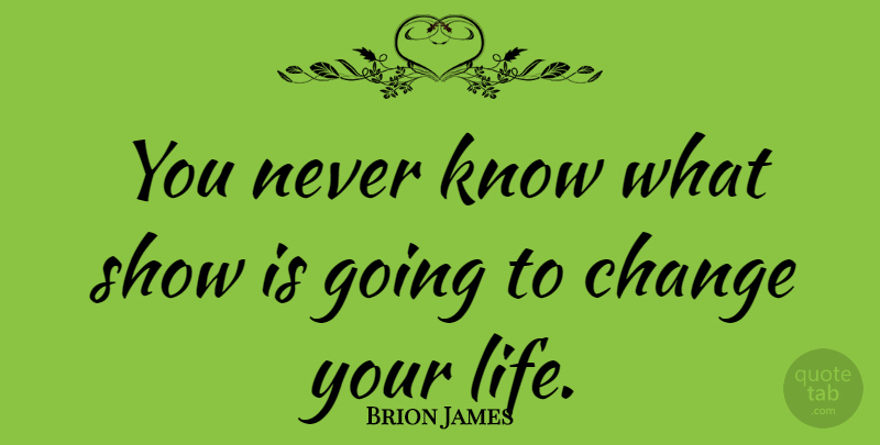 Brion James Quote About Changing Your Life, Shows, Knows: You Never Know What Show...