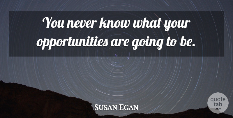 Susan Egan Quote About Opportunity, Knows: You Never Know What Your...