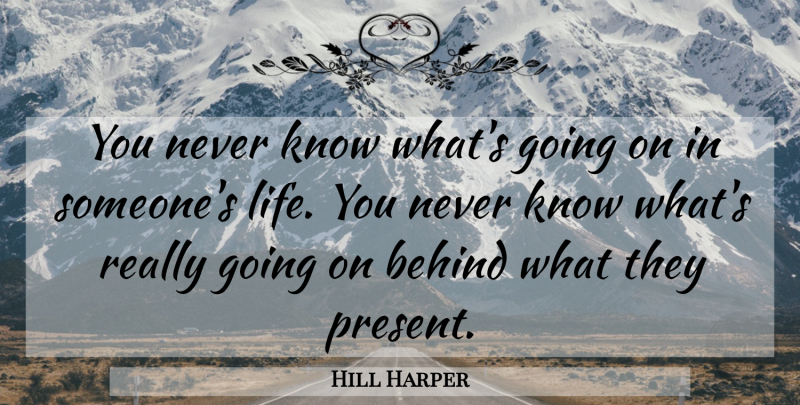 Hill Harper Quote About Life: You Never Know Whats Going...