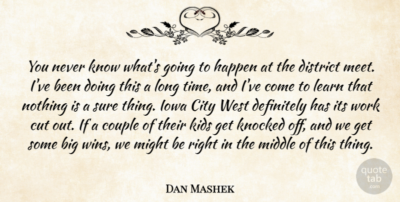 Dan Mashek Quote About City, Couple, Cut, Definitely, District: You Never Know Whats Going...