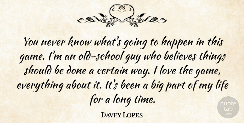 Davey Lopes Quote About Believes, Certain, Guy, Happen, Life: You Never Know Whats Going...