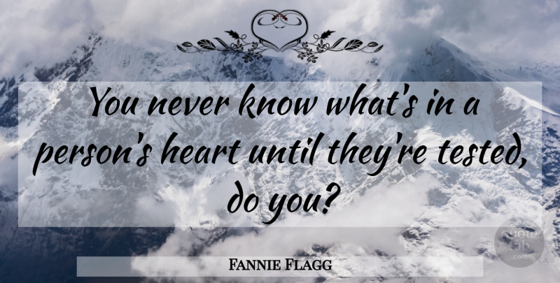 Fannie Flagg Quote About Heart, Persons, Tested: You Never Know Whats In...