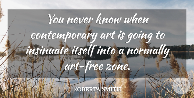 Roberta Smith Quote About Art, Normally: You Never Know When Contemporary...