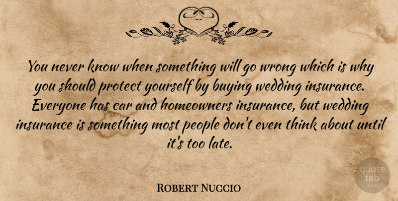 Robert Nuccio Quote About Buying, Car, Insurance, People, Protect: You Never Know When Something...