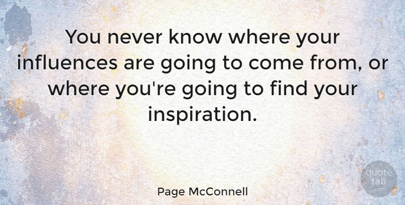 Page McConnell Quote About Inspiration, Influence, Knows: You Never Know Where Your...