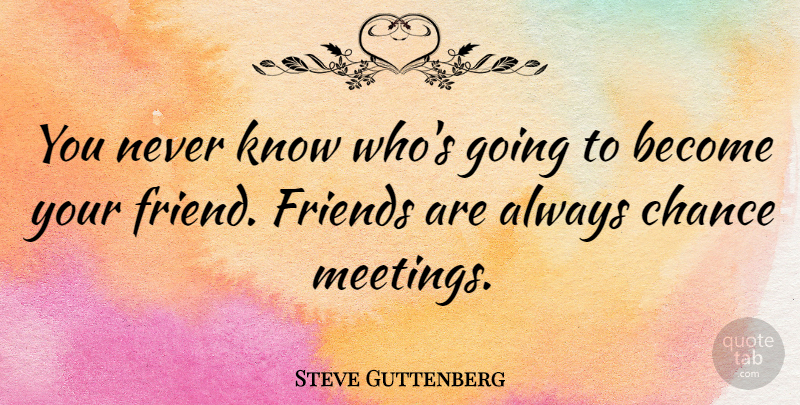 Steve Guttenberg Quote About Chance, Chance Meeting, Meetings: You Never Know Whos Going...