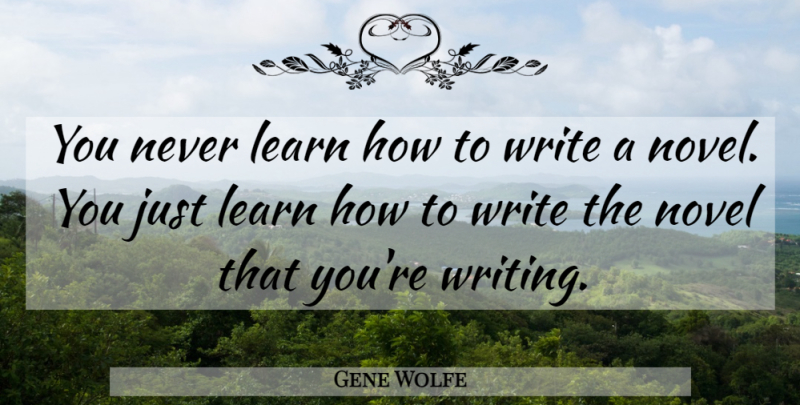 Gene Wolfe Quote About Writing, Novel: You Never Learn How To...