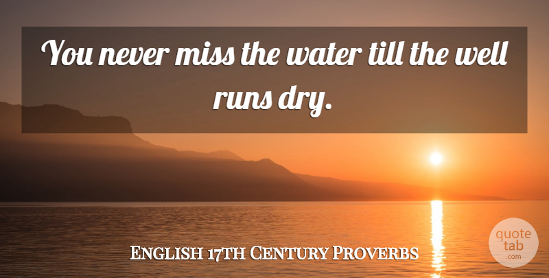 English 17th Century Proverbs Quote About Miss, Proverbs, Runs, Till, Water: You Never Miss The Water...