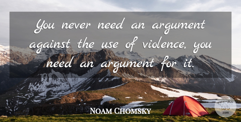 Noam Chomsky Quote About Peace, War, Needs: You Never Need An Argument...
