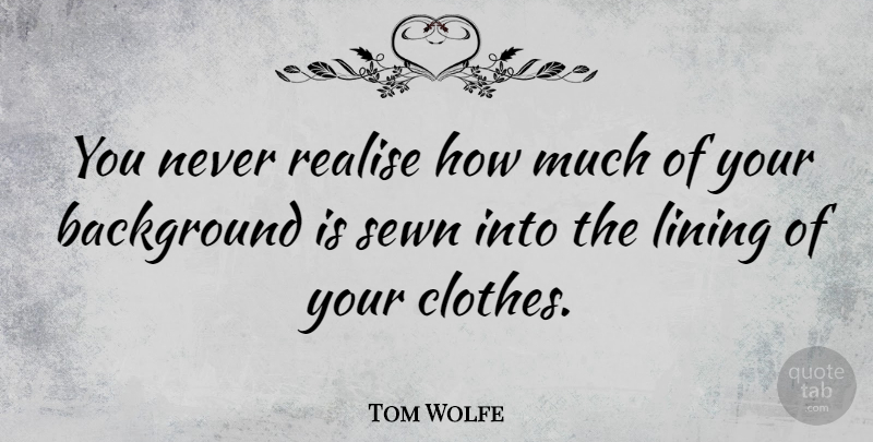 Tom Wolfe Quote About Realise: You Never Realise How Much...