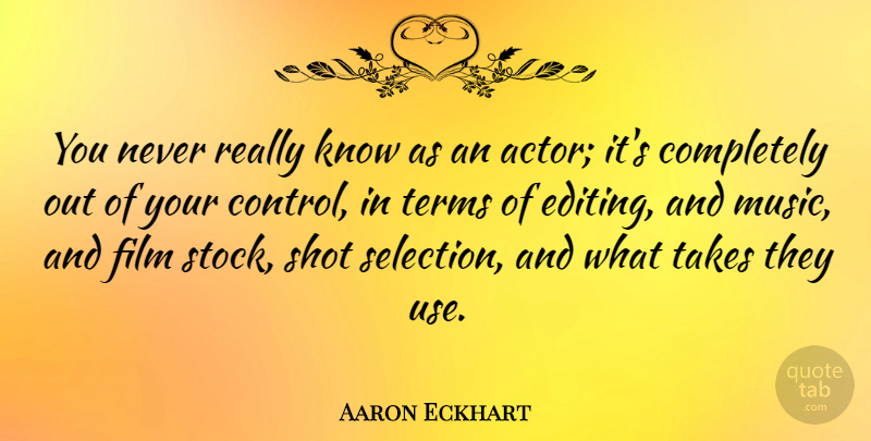 Aaron Eckhart Quote About Shot, Takes, Terms: You Never Really Know As...
