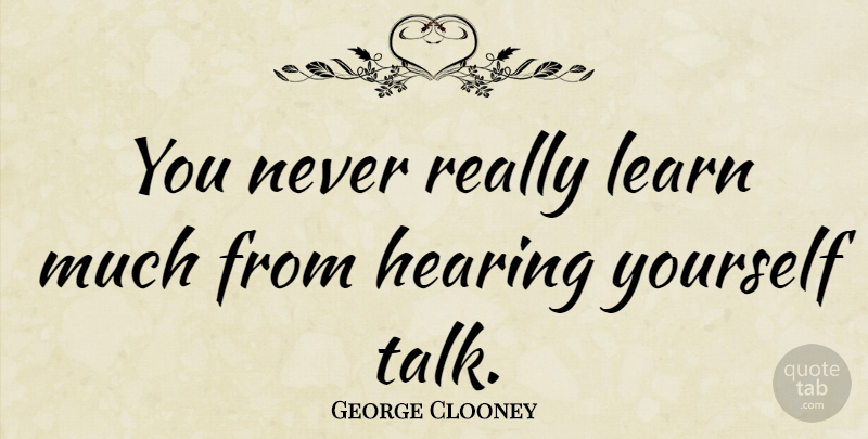George Clooney Quote About Inspirational, Hearing: You Never Really Learn Much...