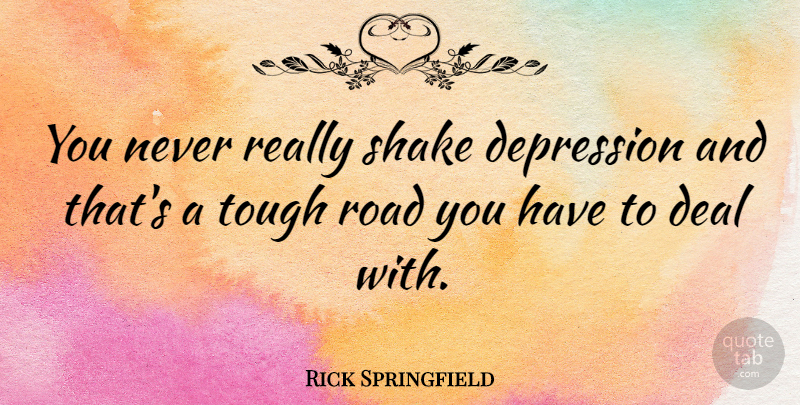 Rick Springfield Quote About Tough, Deals, Shakes: You Never Really Shake Depression...