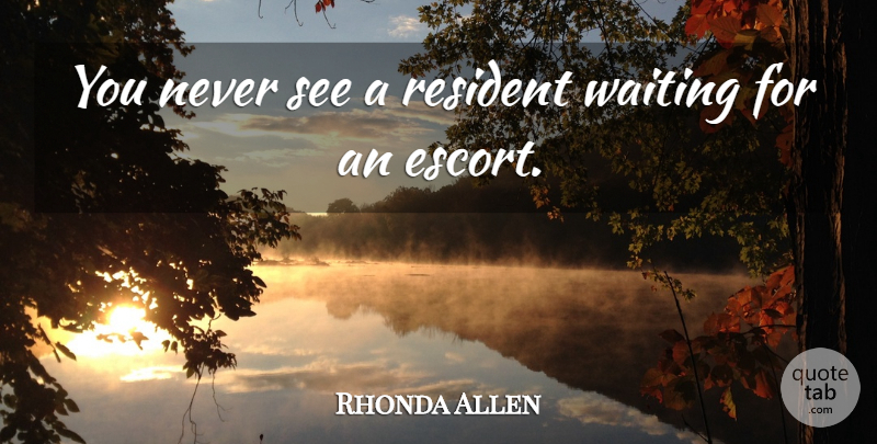 Rhonda Allen Quote About Resident, Waiting: You Never See A Resident...