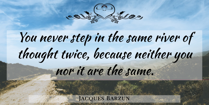 Jacques Barzun Quote About Rivers, Steps: You Never Step In The...